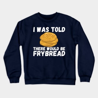 I Was Told There Would Be Frybread, Gift For Everyone Who Loves Frybread frybread lovers Crewneck Sweatshirt